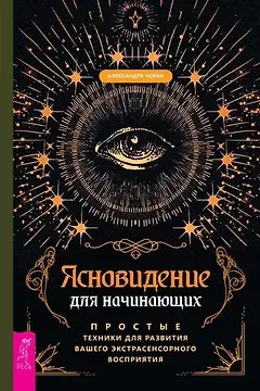 Ясновидение для начинающих. Простые техники для развития вашего экстрасенсорного восприятия