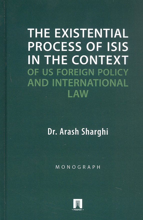 Книга The Existential Process of ISIS in The Context.../Экзистенциальный процесс ИГИЛ* в контексте внешней политики США и международного права. Монография (Араш Шарги) — 1