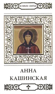 Великие святые. Том 11. Святая благоверная княгиня Анна Кашинская