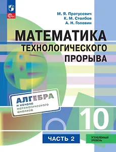Математика технологического прорыва. 10 класс. Углублённый уровень. Учебник по алгебре и началам математического анализа. В двух частях. Часть 2. ФГОС 2021
