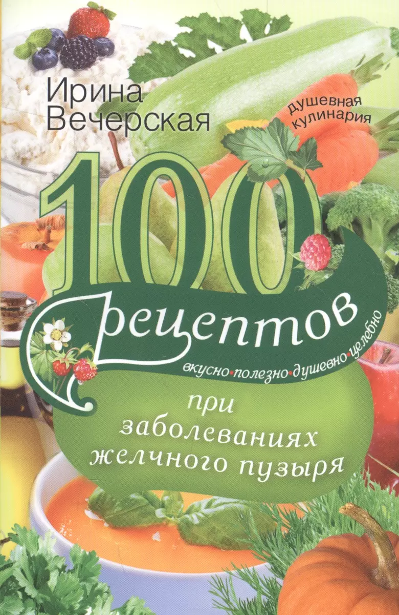 100 рецептов при заболеваниях желчного пузыря. Вкусно, полезно, душевно,  целебно. (Ирина Вечерская) - купить книгу с доставкой в интернет-магазине  «Читай-город». ISBN: 978-5-227-07261-0