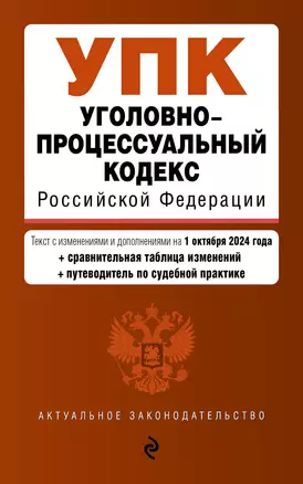 Уголовно-процессуальный кодекс Российской Федерации. Текст с измеениями и дополнениями на 1 октября 2024 года + сравнительная таблица изменений + путеводитель по судебной практике — 3061976 — 1