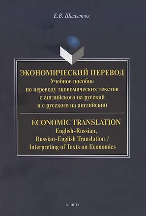 Книга Экономический перевод.  Учебное пособие по переводу экономических текстов с английского на русский и с русского на английский / ECONOMIC TRANSLATION. English-Russian, Russian-English Translation, Interpreting of Texts on Economics (Елена Шелестюк)