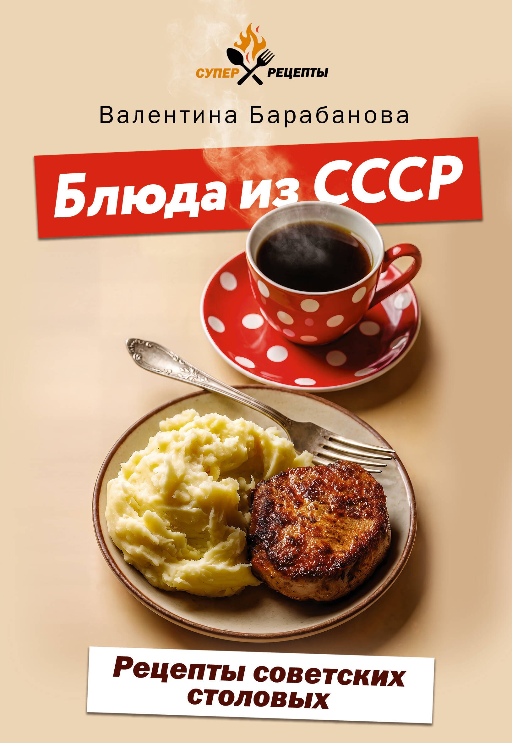 Барабанова Валентина Валерьевна Блюда из СССР. Рецепты советских столовых