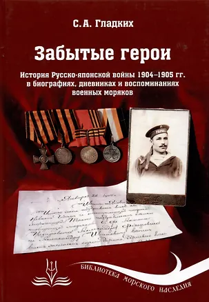 Книга Забытые герои. История Русско-японской войны 1904-1905 гг. в биографиях, дневниках и воспоминаниях военных моряков (Сергей Гладких)