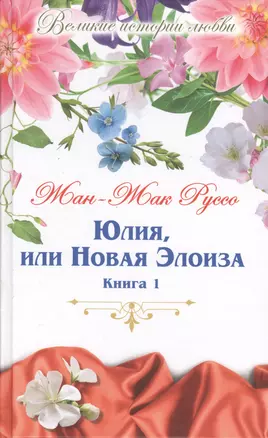 Юлия, или новая Элоиза: письма двух любовников, живущих в маленьком городке у подножия Альп. В 2 книгах. Книга 1 — 2575200 — 1