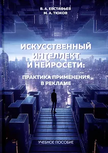 Искусственный интеллект и нейросети. Практика применения в рекламе. Учебное пособие