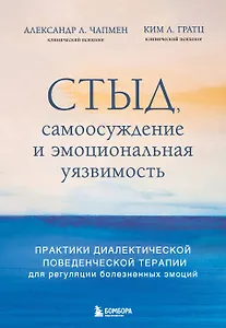 Стыд, самоосуждение и эмоциональная уязвимость. Практики диалектической поведенческой терапии для регуляции болезненных эмоций