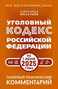 Уголовный кодекс Российской Федерации на 1 июня 2025 года. Понятный практический комментарий