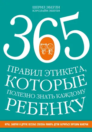 Книга 365 правил этикета, которые полезно знать каждому ребенку. Игры, занятия и другие веселые способы, чтобы помочь детям научиться хорошим манерам (Шерил Эберли, Кэролайн Эберли)