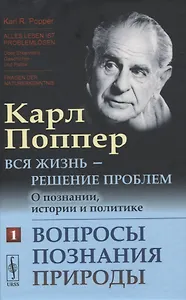 Вся жизнь - решение проблем. О познании, истории и политике. Часть 1: Вопросы познания природы