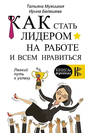 Книга Как стать лидером на работе и всем нравиться (Ирина Белашева, Татьяна Мужицкая)