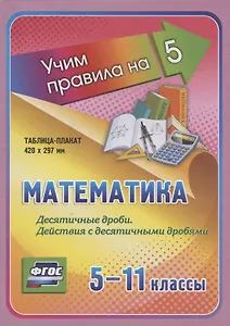 Математика. Десятичные дроби. Действия с десятичными дробями. 5-11 классы. Таблица-плакат