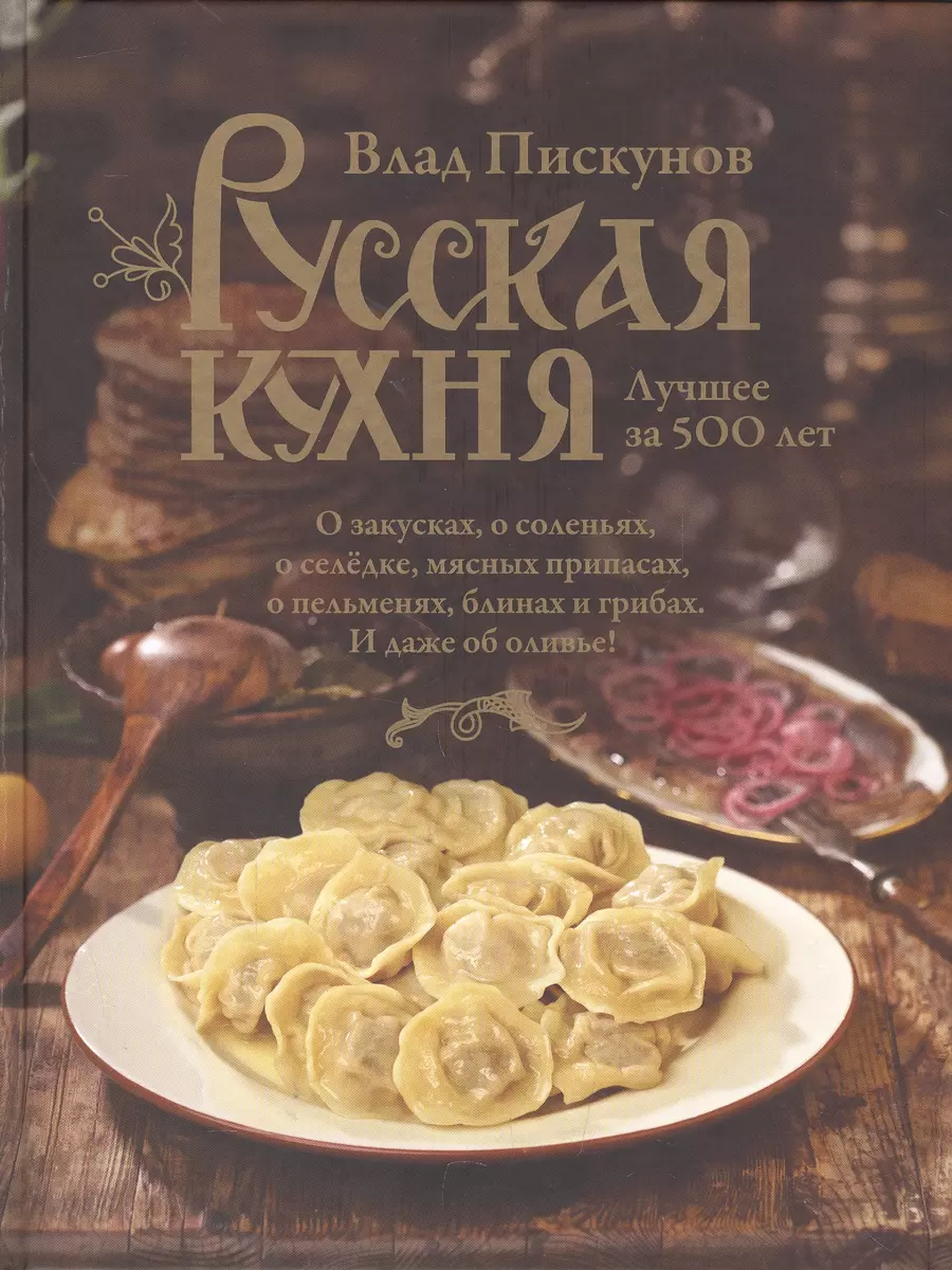 Русская кухня. Лучшее за 500 лет. Книга первая (Влад Пискунов) - купить  книгу с доставкой в интернет-магазине «Читай-город». ISBN: 978-5-699-89791-9