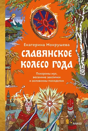 Книга Славянское колесо года. Похороны мух, весенние заклички и золовкины посиделки (Екатерина Мокрушева)