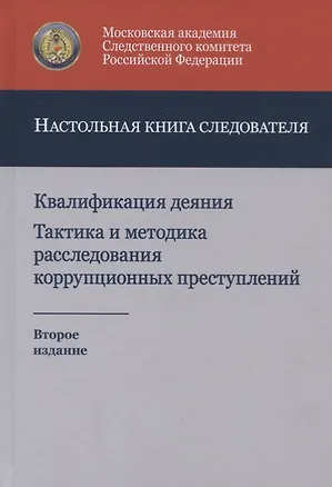 Книга Квалификация деяния. Тактика и методика расследования коррупционных преступлений. Настольная книга следователя ()