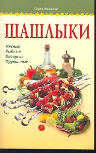 Шашлыки / (мягк) (Готовим Дома). Меладзе С. (Аст-Пресс Образование)