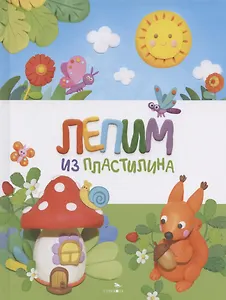 Счастливое детство. Лепим из пластилина