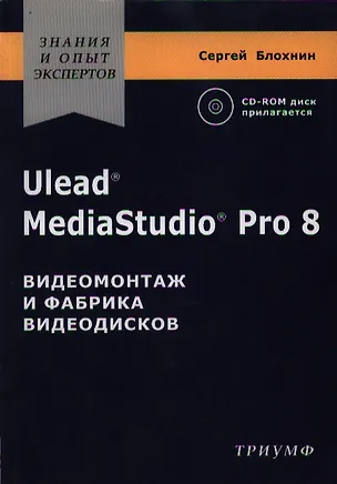 Книга Ulead MediaStudio Pro 8 Видеомонтаж и фабрика видеодисков (+CD) (мягк)(Знания и опыт экспертов). Блохнин С. (Триумф) ()