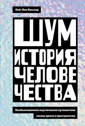 Шум. История человечества. Необыкновенное акустическое путешествие сквозь время и пространство — 3050804 — 1