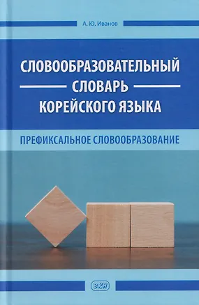 Книга Словообразовательный словарь корейского языка. Префиксальное словообразование (Александр Иванов)