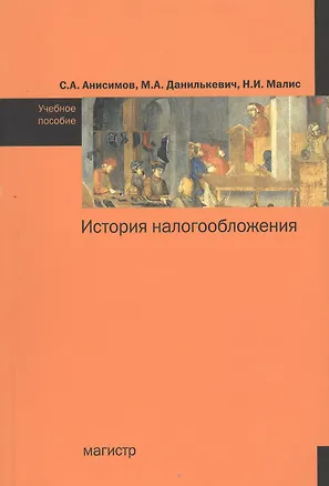 Книга История налогообложения: учебное пособие (Нина Малис, Сергей Анисимов, Михаил Данилькевич)