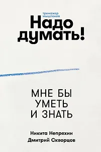 Надо думать! Тренажер мышления: Мне бы уметь и знать / Вот бы решить проблему