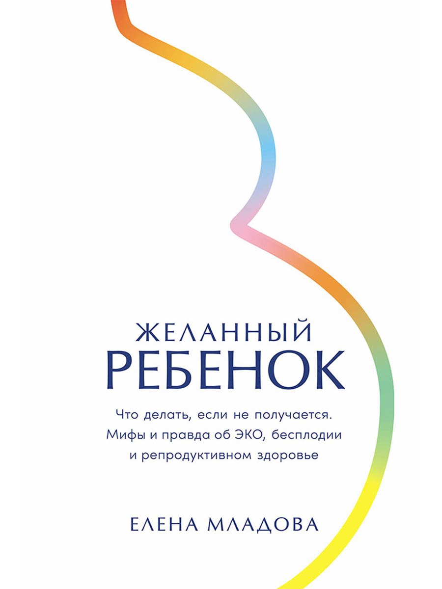 

Желанный ребенок: Что делать, если не получается. Мифы и правда об ЭКО, бесплодии и репродуктивном здоровье