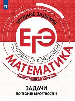 Математика. Трудные задания ЕГЭ. Задачи по теории вероятностей. Профильный уровень.  Учебное пособие