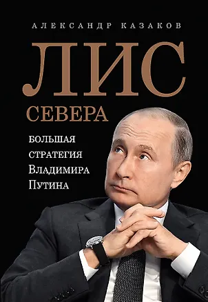 Книга Лис Севера. Большая стратегия Владимира Путина (Александр Казаков)
