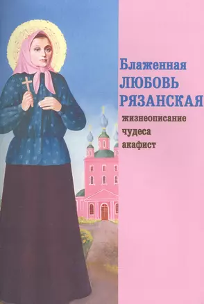 Блаженная Любовь Рязанская. Жизнеописание, чудеса, акафист — 2447324 — 1