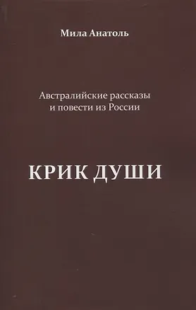 Книга Крик души. Австралийские рассказы и повести из России (Мила Анатоль)