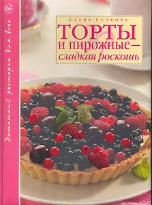Торты и пирожные - сладкая роскошь / (Домашний ресторан для всех). Сучкова Е. (Эксмо)