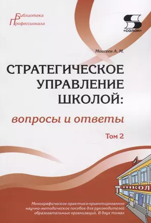 Стратегическое управление школой: вопросы и ответы. Монографическое практико-ориентированное научно-методическое пособие для руководителей образовательных организаций. В двух томах. Том 2 — 2767244 — 1