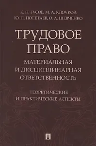 Трудовое право: материальная и дисциплинарная ответственность. Теоретические и практические аспекты. Научно-практическое пособие