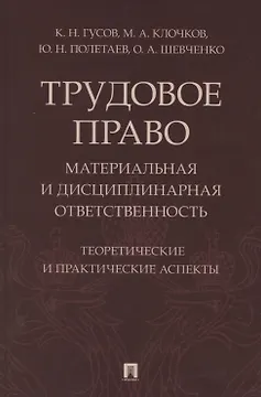 Трудовое право: материальная и дисциплинарная ответственность. Теоретические и практические аспекты. Научно-практическое пособие