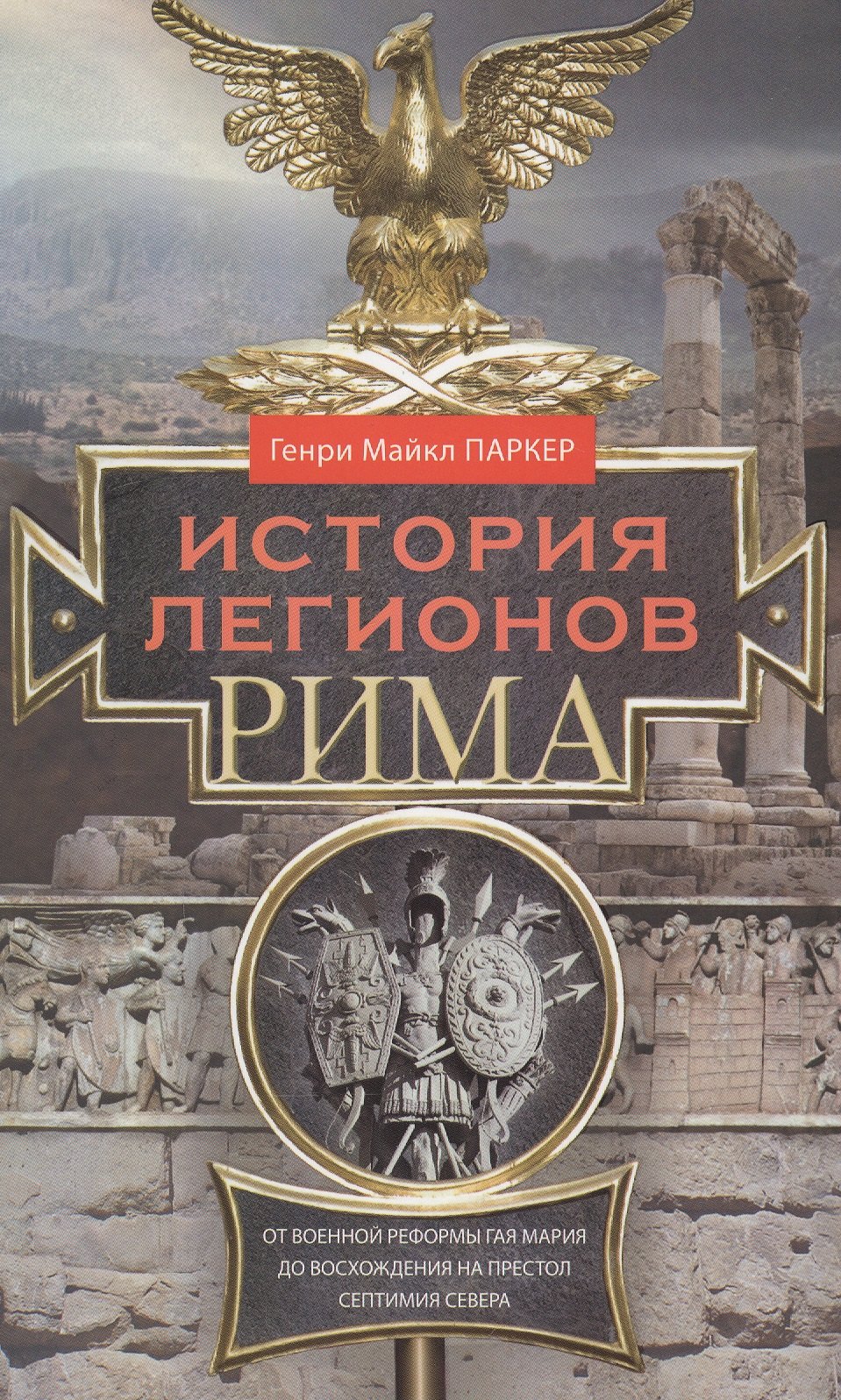 

История легионов Рима. От военной реформы Гая Мария до восхождения на престол Септимия Севера