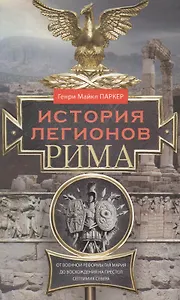 История легионов Рима. От военной реформы Гая Мария до восхождения на престол Септимия Севера