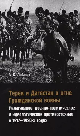 Терек и Дагестан в огне Гражданской войны. Религиозное, военно-политическое и идеологическое противостояние в 1917-1920-х годах — 2610019 — 1