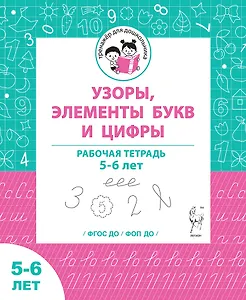 Узоры, цифры и элементы букв. Рабочая тетрадь для детей 5-6 лет