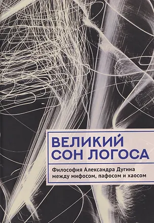 Книга Великий сон Логоса. Философия Александра Дугина между мифосом, пафосом и хаосом ()