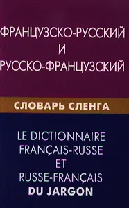 Французско-русский и русско-французский словарь сленга. Свыше 20000 слов сочетаний эквивалентов и значений. С транскрипцией