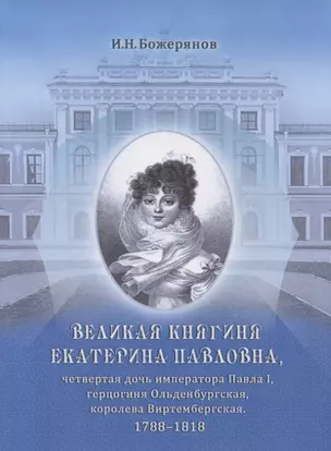 Великая княгиня Екатерина Павловна, четвертая дочь императора Павла I, герцогиня Ольденбургская, королева Виртембергская. 1788-1818. Биографический очерк с приложением портрета и автографа — 2678260 — 1