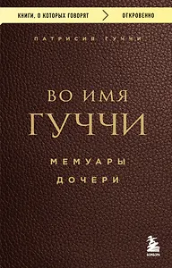 Во имя Гуччи. Мемуары дочери