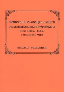 Чешская и словацкая книга эпохи национального возрождения (конец ХVIII в. - 1878 г.) в фондах ГПИБ России: кат. коллекции