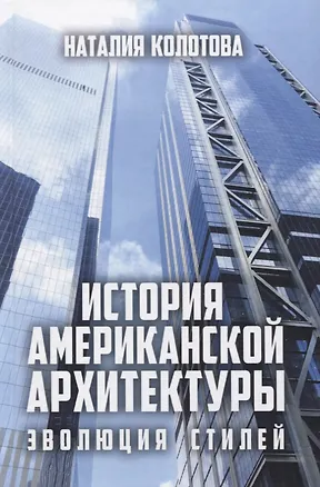 Книга История американской архитектуры. Эволюция стилей (Наталия Колотова)