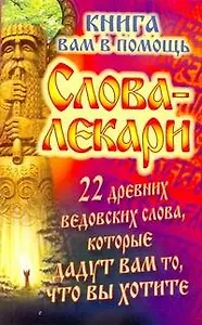 Слова-лекари. 22 древних ведовских слова, которые дадут вам то, что вы хотите. Книга вам в помощь
