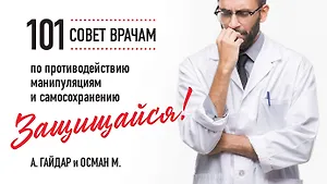 Защищайся! 101 совет врачам по противодействию манипуляциям и самосохранению