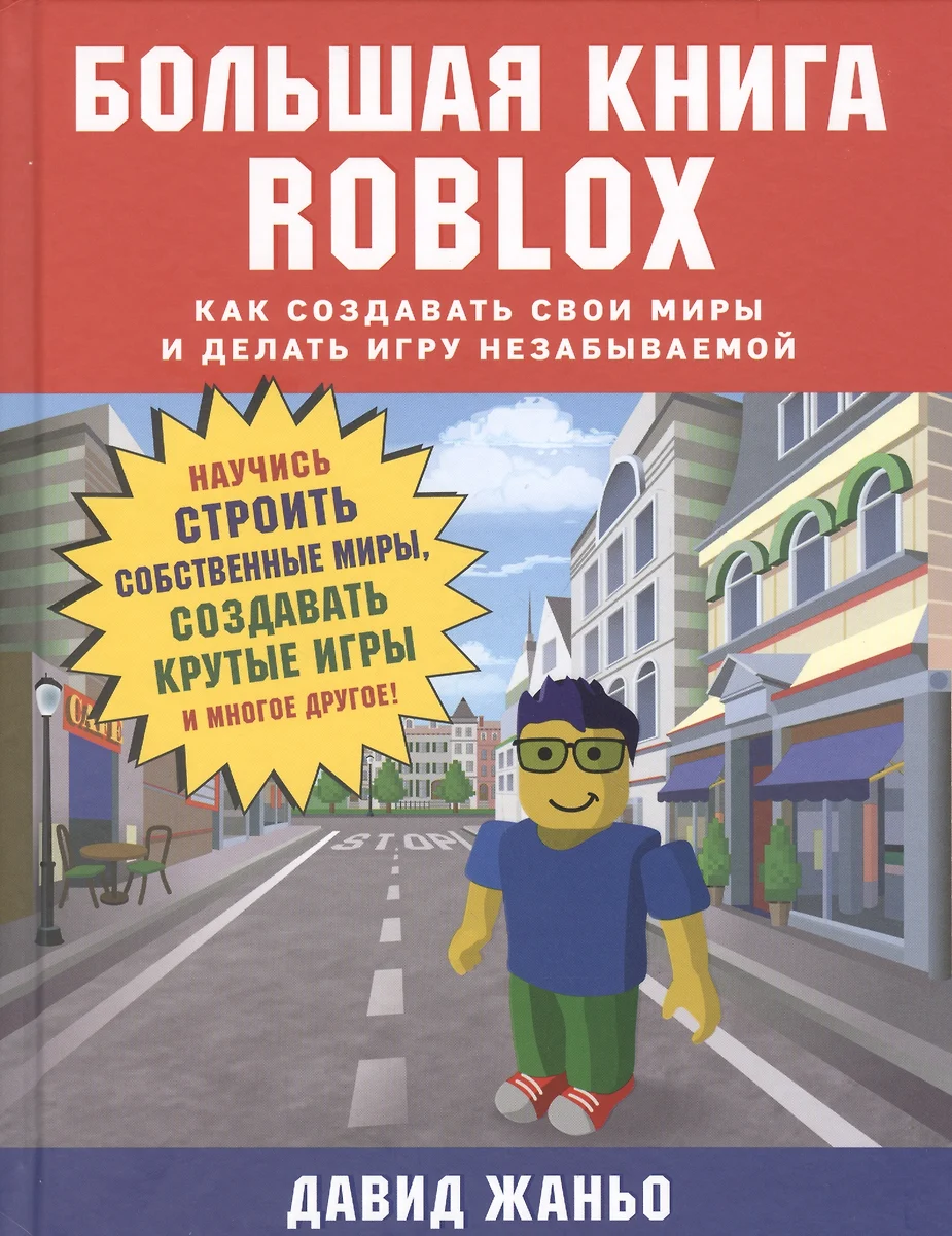 Большая книга Roblox. Как создавать свои миры и делать игру незабываемой  (Давид Жаньо) - купить книгу с доставкой в интернет-магазине «Читай-город».  ISBN: 978-5-04-102515-1