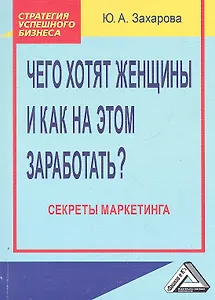 Чего хотят женщины и как на этом заработать? Секреты маркетинга 2-е изд.